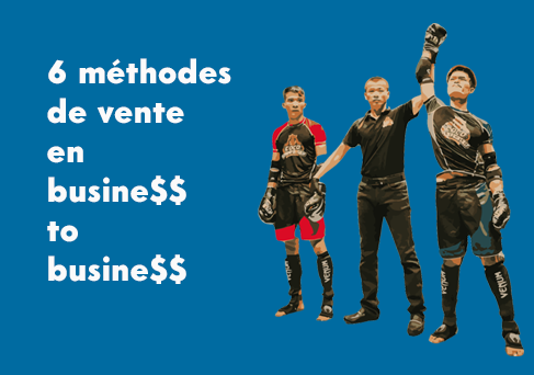 Les six meilleures méthodes de vente Business to Business